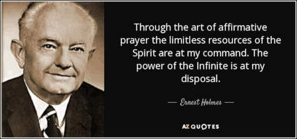 Through the art of affirmative prayer the limitless resources of the Spirit are at my command. The power of the Infinite is at my disposal. -- Ernest Holmes